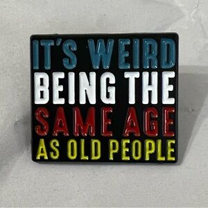NWOT - Humorous Pin - “IT’S WEIRD BEING THE SAME AGE AS OLD PEOPLE” 1.25”W x 1”H